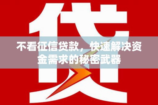 修武不看征信贷款，快速解决资金需求的秘密武器