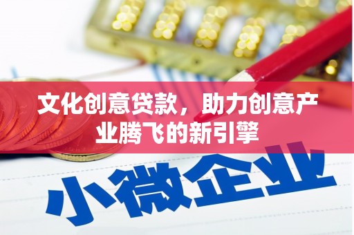 修武文化创意贷款，助力创意产业腾飞的新引擎