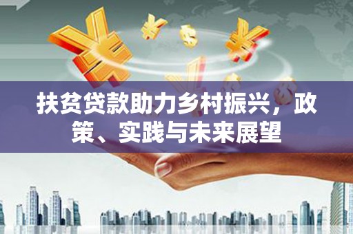 修武扶贫贷款助力乡村振兴，政策、实践与未来展望