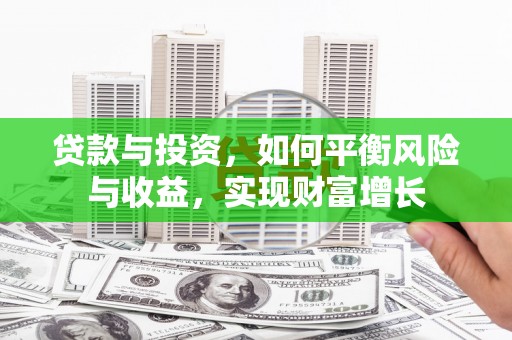修武贷款与投资，如何平衡风险与收益，实现财富增长