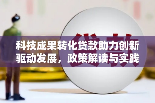 修武科技成果转化贷款助力创新驱动发展，政策解读与实践探索