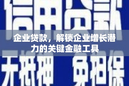 修武企业贷款，解锁企业增长潜力的关键金融工具