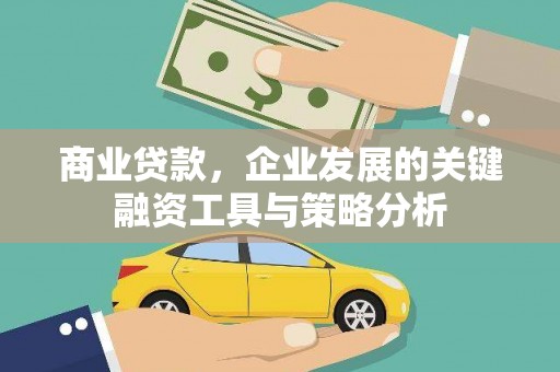 修武商业贷款，企业发展的关键融资工具与策略分析