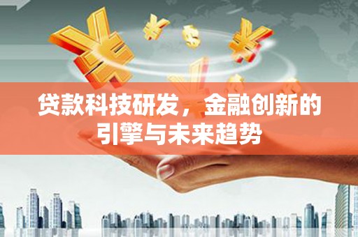 修武贷款科技研发，金融创新的引擎与未来趋势