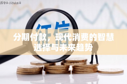 修武分期付款，现代消费的智慧选择与未来趋势