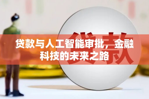 修武贷款与人工智能审批，金融科技的未来之路