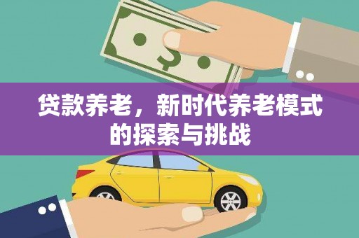 修武贷款养老，新时代养老模式的探索与挑战