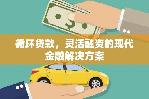 修武循环贷款，灵活融资的现代金融解决方案