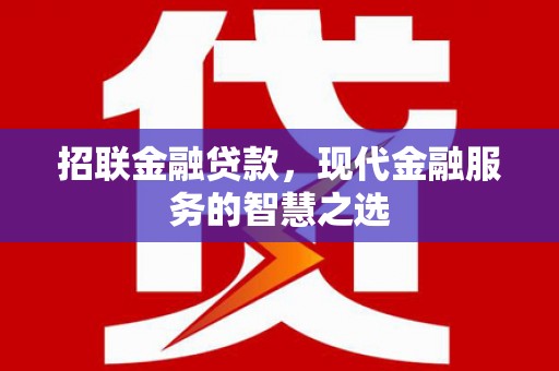 修武招联金融贷款，现代金融服务的智慧之选