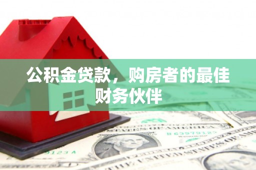 修武公积金贷款，购房者的最佳财务伙伴