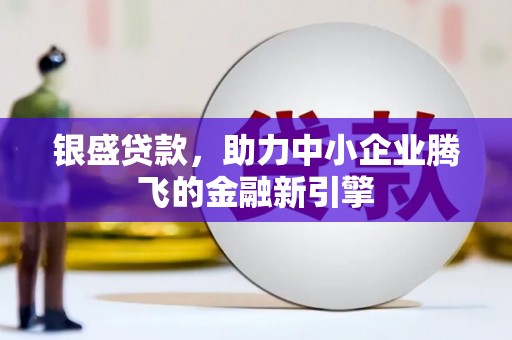 修武银盛贷款，助力中小企业腾飞的金融新引擎