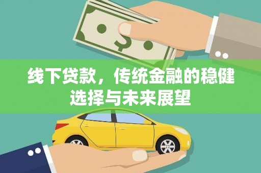 修武线下贷款，传统金融的稳健选择与未来展望