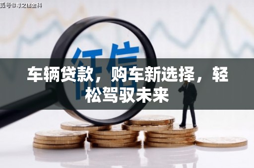 修武车辆贷款，购车新选择，轻松驾驭未来