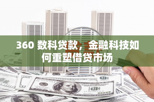 修武360 数科贷款，金融科技如何重塑借贷市场