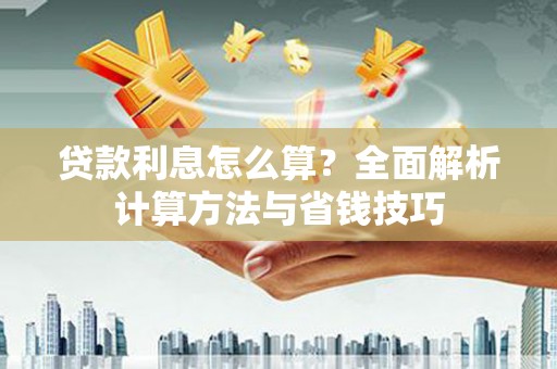 修武贷款利息怎么算？全面解析计算方法与省钱技巧