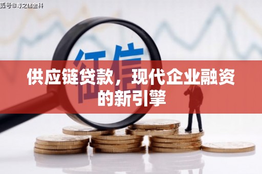 修武供应链贷款，现代企业融资的新引擎