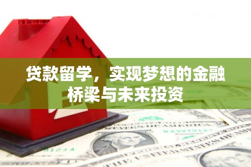 修武贷款留学，实现梦想的金融桥梁与未来投资