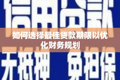 修武如何选择最佳贷款期限以优化财务规划