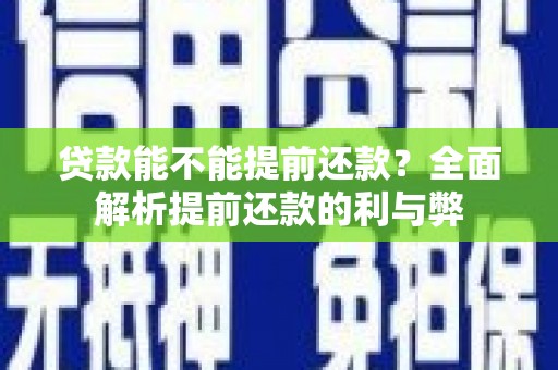 修武贷款能不能提前还款？全面解析提前还款的利与弊