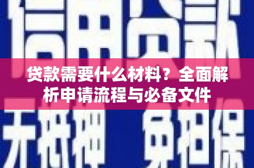修武贷款需要什么材料？全面解析申请流程与必备文件