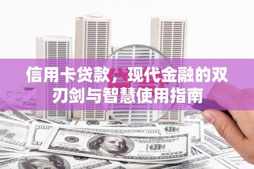 修武信用卡贷款，现代金融的双刃剑与智慧使用指南