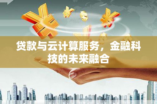 修武贷款与云计算服务，金融科技的未来融合