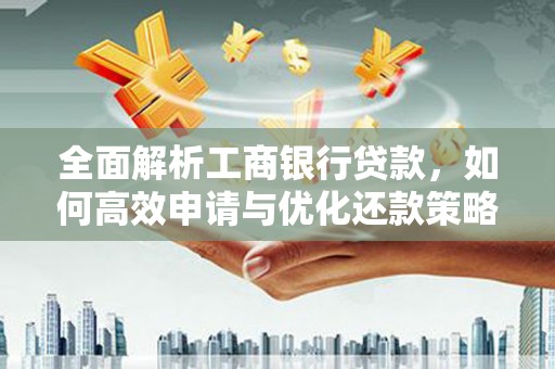 修武全面解析工商银行贷款，如何高效申请与优化还款策略