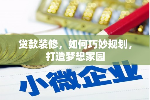 修武贷款装修，如何巧妙规划，打造梦想家园
