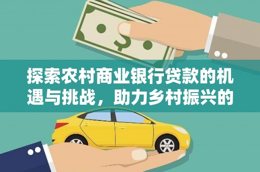 修武探索农村商业银行贷款的机遇与挑战，助力乡村振兴的金融引擎