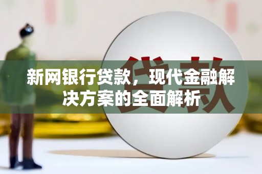 修武新网银行贷款，现代金融解决方案的全面解析