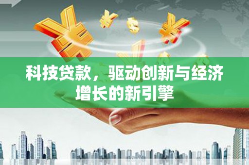 修武科技贷款，驱动创新与经济增长的新引擎