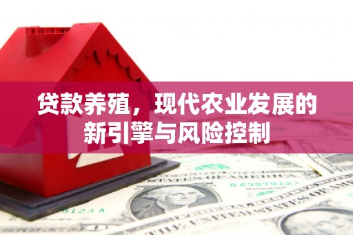 修武贷款养殖，现代农业发展的新引擎与风险控制