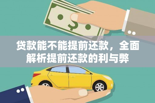 修武贷款能不能提前还款，全面解析提前还款的利与弊