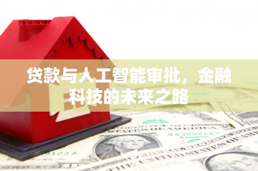 修武贷款与人工智能审批，金融科技的未来之路