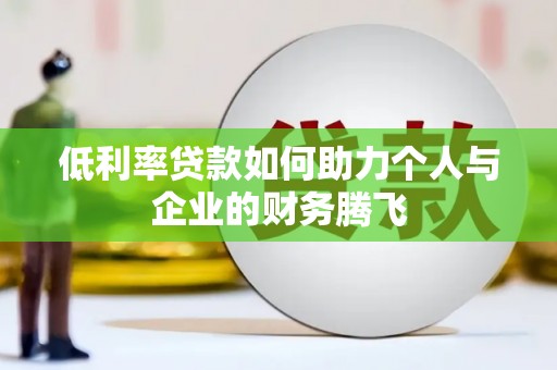 修武低利率贷款如何助力个人与企业的财务腾飞
