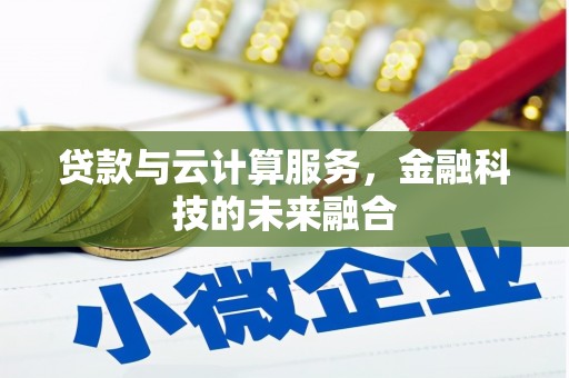 修武贷款与云计算服务，金融科技的未来融合