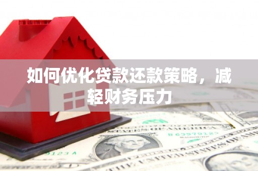 修武如何优化贷款还款策略，减轻财务压力