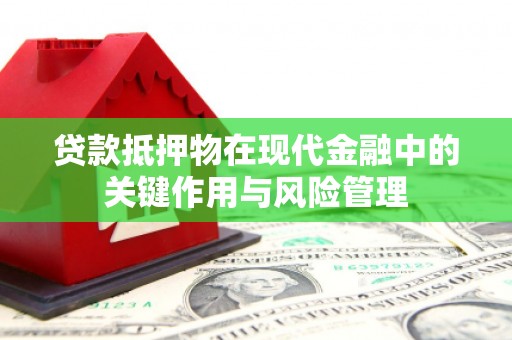 修武贷款抵押物在现代金融中的关键作用与风险管理