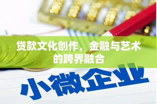 修武贷款文化创作，金融与艺术的跨界融合