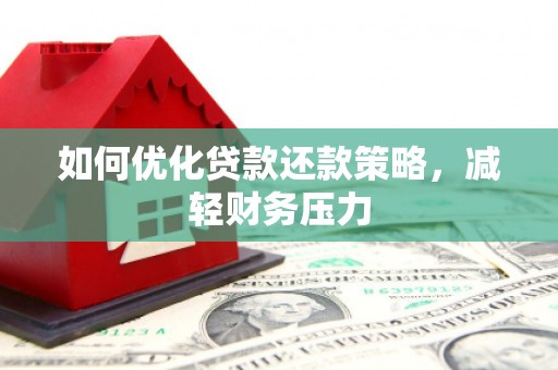 修武如何优化贷款还款策略，减轻财务压力