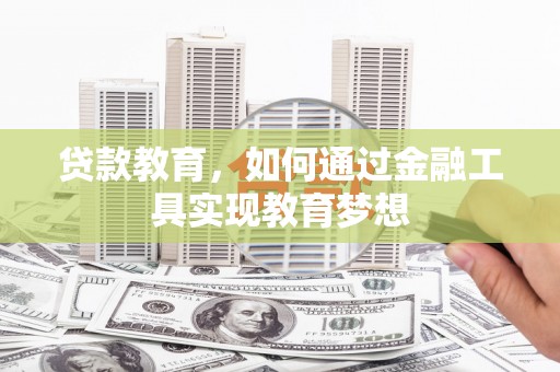 修武贷款教育，如何通过金融工具实现教育梦想