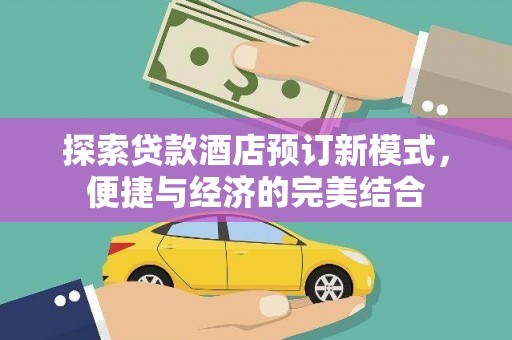修武探索贷款酒店预订新模式，便捷与经济的完美结合