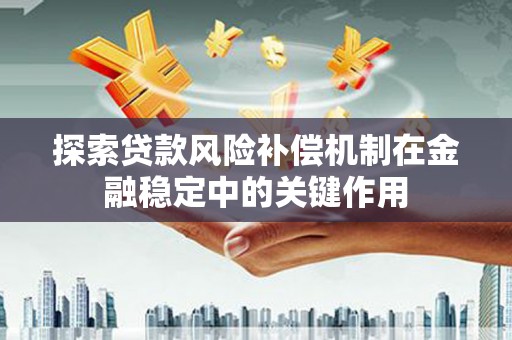 修武探索贷款风险补偿机制在金融稳定中的关键作用