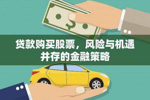修武贷款购买股票，风险与机遇并存的金融策略