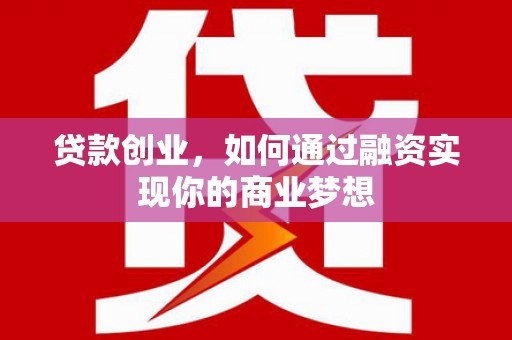 修武贷款创业，如何通过融资实现你的商业梦想