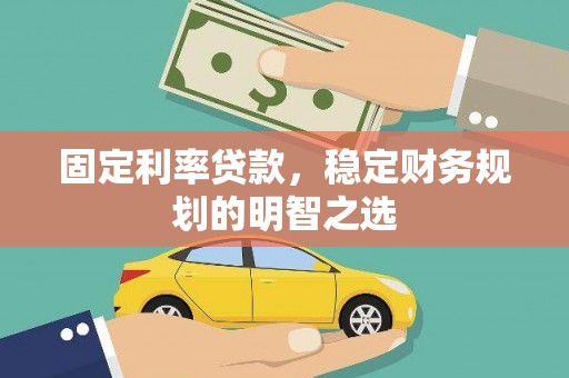 修武固定利率贷款，稳定财务规划的明智之选