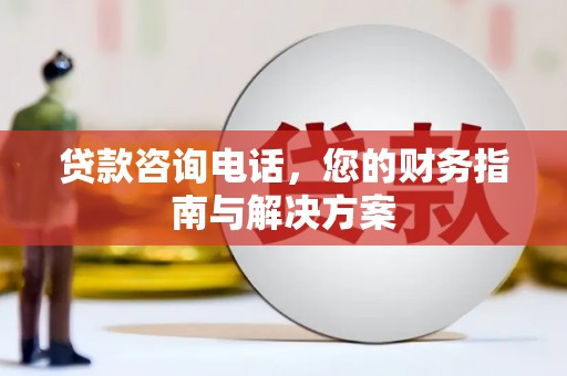 修武贷款咨询电话，您的财务指南与解决方案
