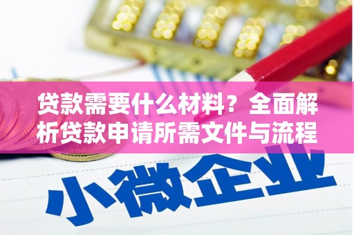 修武贷款需要什么材料？全面解析贷款申请所需文件与流程
