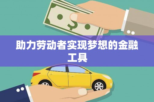 修武助力劳动者实现梦想的金融工具