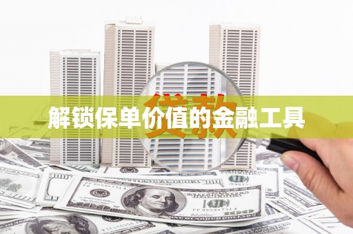 修武解锁保单价值的金融工具